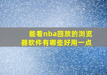 能看nba回放的浏览器软件有哪些好用一点