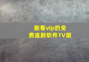 能看vip的免费追剧软件TV版