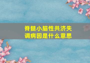 脊髓小脑性共济失调病因是什么意思