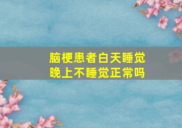 脑梗患者白天睡觉晚上不睡觉正常吗