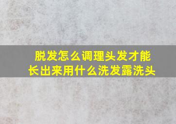 脱发怎么调理头发才能长出来用什么洗发露洗头