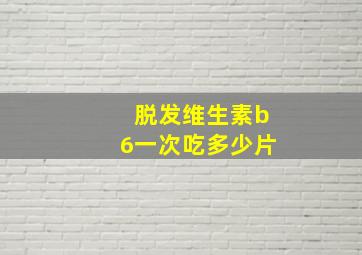 脱发维生素b6一次吃多少片