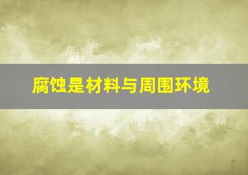 腐蚀是材料与周围环境