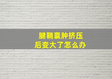 腱鞘囊肿挤压后变大了怎么办