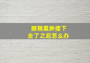 腱鞘囊肿揉下去了之后怎么办