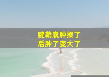 腱鞘囊肿揉了后肿了变大了