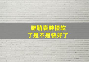 腱鞘囊肿揉软了是不是快好了