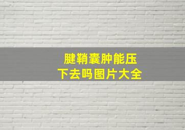 腱鞘囊肿能压下去吗图片大全