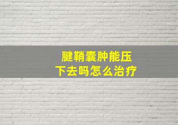 腱鞘囊肿能压下去吗怎么治疗