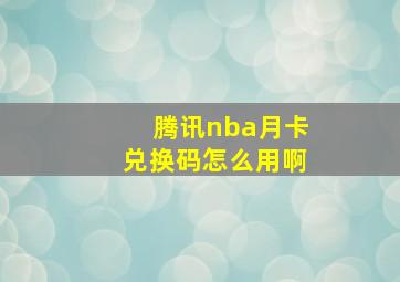 腾讯nba月卡兑换码怎么用啊