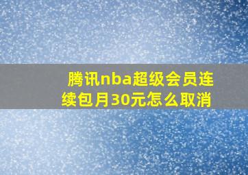 腾讯nba超级会员连续包月30元怎么取消