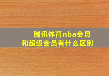 腾讯体育nba会员和超级会员有什么区别