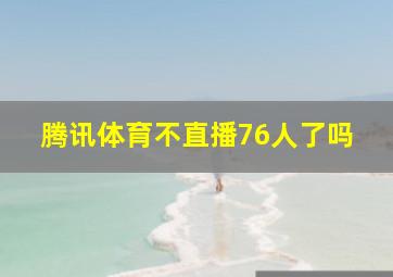 腾讯体育不直播76人了吗