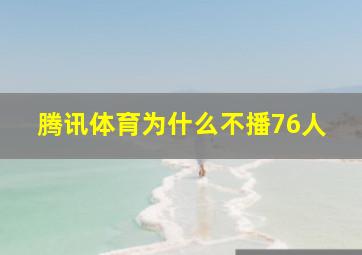 腾讯体育为什么不播76人