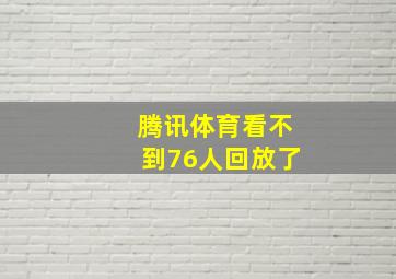 腾讯体育看不到76人回放了