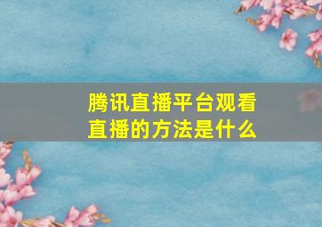 腾讯直播平台观看直播的方法是什么