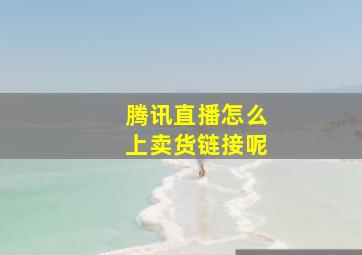 腾讯直播怎么上卖货链接呢