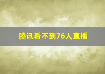 腾讯看不到76人直播