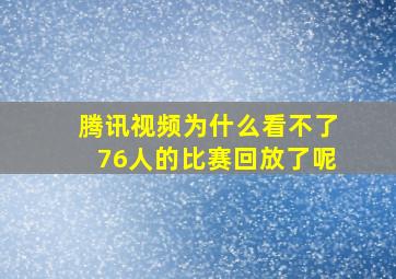 腾讯视频为什么看不了76人的比赛回放了呢