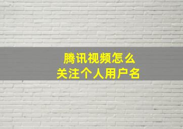 腾讯视频怎么关注个人用户名