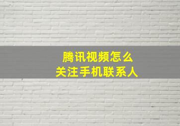 腾讯视频怎么关注手机联系人