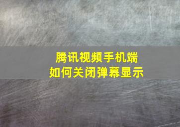 腾讯视频手机端如何关闭弹幕显示