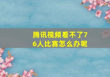 腾讯视频看不了76人比赛怎么办呢