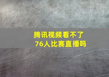 腾讯视频看不了76人比赛直播吗