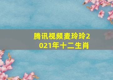 腾讯视频麦玲玲2021年十二生肖