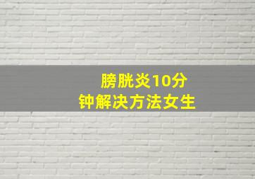 膀胱炎10分钟解决方法女生