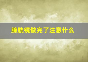 膀胱镜做完了注意什么