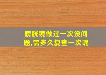 膀胱镜做过一次没问题,需多久复查一次呢