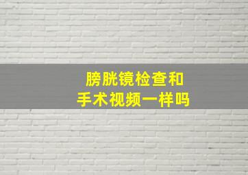 膀胱镜检查和手术视频一样吗