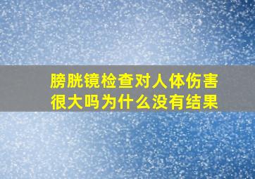 膀胱镜检查对人体伤害很大吗为什么没有结果