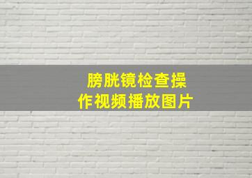 膀胱镜检查操作视频播放图片