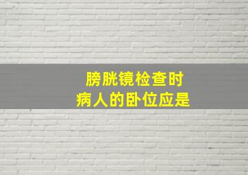 膀胱镜检查时病人的卧位应是