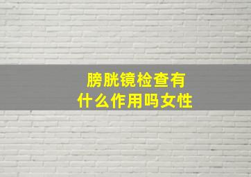 膀胱镜检查有什么作用吗女性