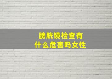 膀胱镜检查有什么危害吗女性