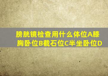 膀胱镜检查用什么体位A膝胸卧位B截石位C半坐卧位D