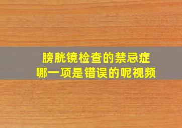 膀胱镜检查的禁忌症哪一项是错误的呢视频