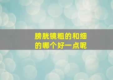 膀胱镜粗的和细的哪个好一点呢