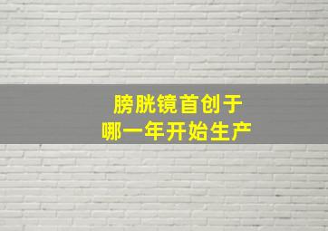 膀胱镜首创于哪一年开始生产