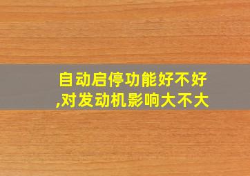 自动启停功能好不好,对发动机影响大不大