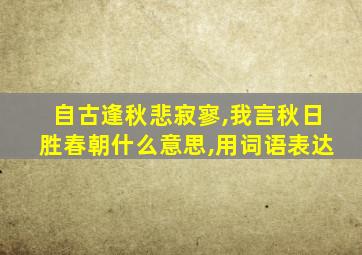 自古逢秋悲寂寥,我言秋日胜春朝什么意思,用词语表达