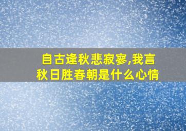 自古逢秋悲寂寥,我言秋日胜春朝是什么心情