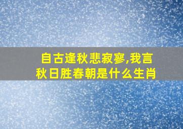 自古逢秋悲寂寥,我言秋日胜春朝是什么生肖