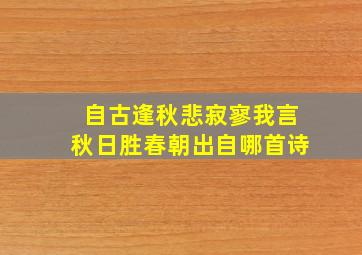 自古逢秋悲寂寥我言秋日胜春朝出自哪首诗