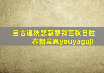 自古逢秋悲寂寥我言秋日胜春朝意思youyaguji