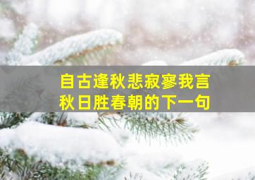 自古逢秋悲寂寥我言秋日胜春朝的下一句