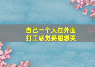 自己一个人在外面打工感觉委屈想哭